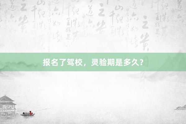 报名了驾校，灵验期是多久？