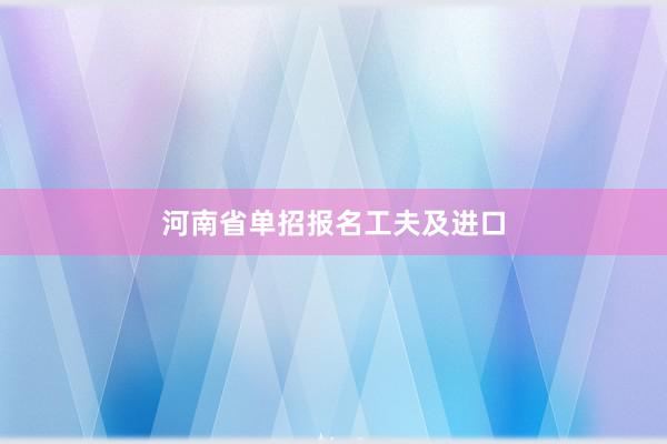 河南省单招报名工夫及进口