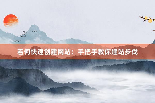 若何快速创建网站：手把手教你建站步伐